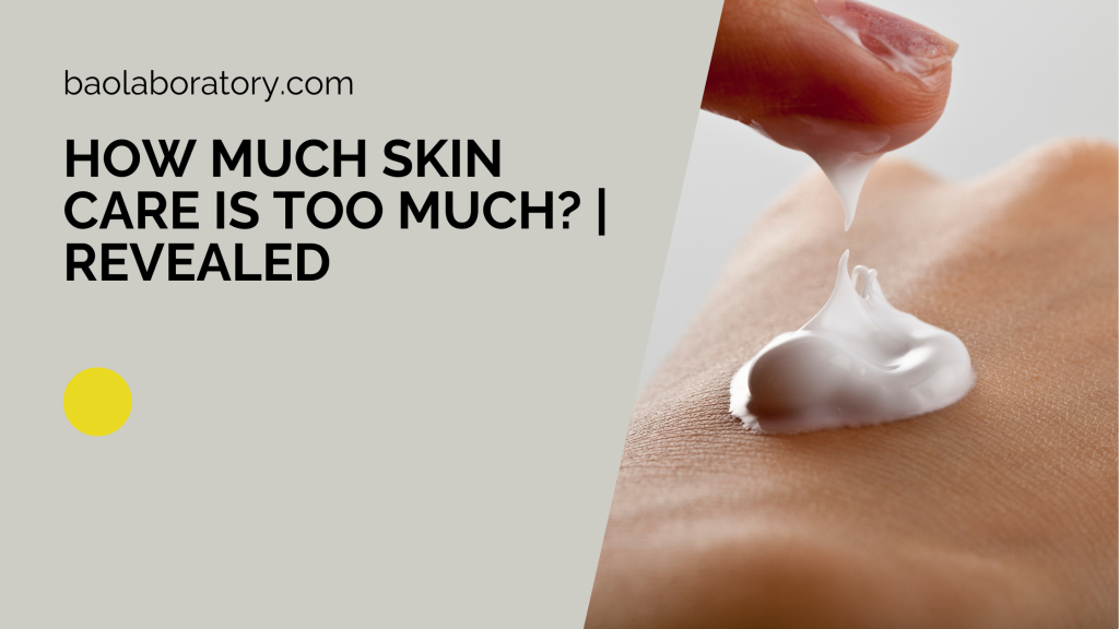 How Much Skin Care is too Much Revealed - BaoLabs