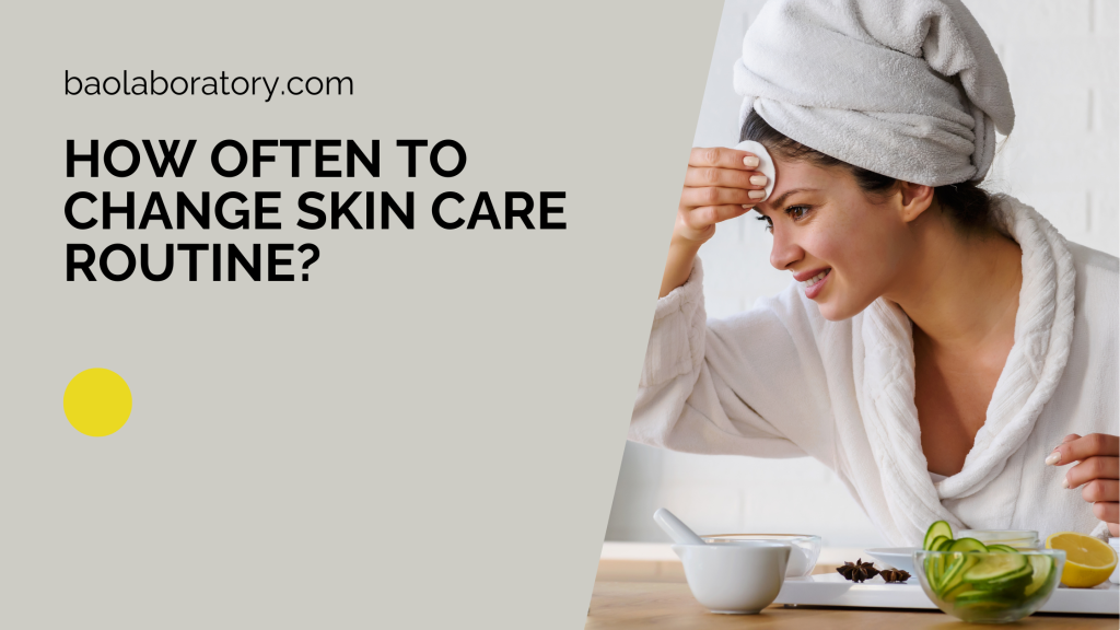 How Often To Change Skin Care Routine- BaoLabs