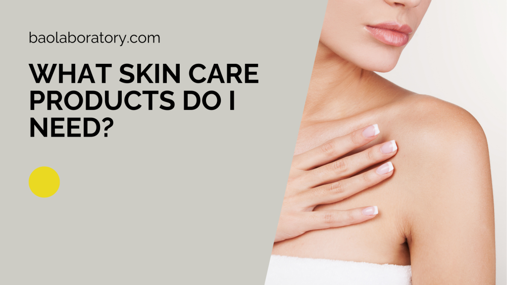 What Skin Care Products Do I Need -BaoLabs