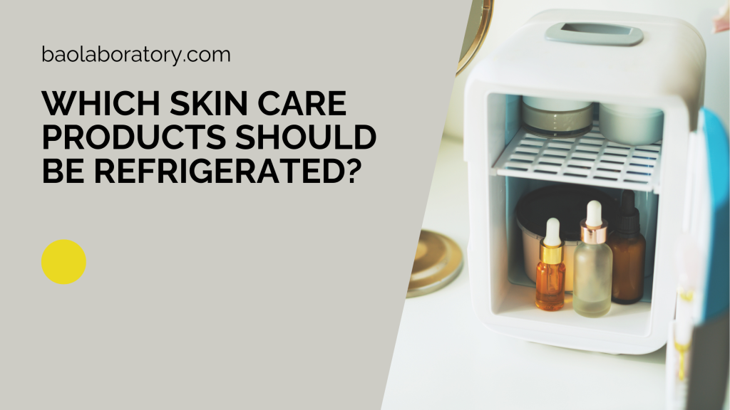 Which Skin Care Products Should Be Refrigerated - BaoLabs