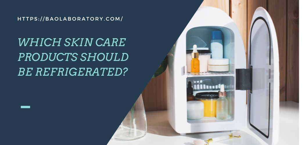 Which Skin Care Products Should Be Refrigerated? - BAO Laboratory