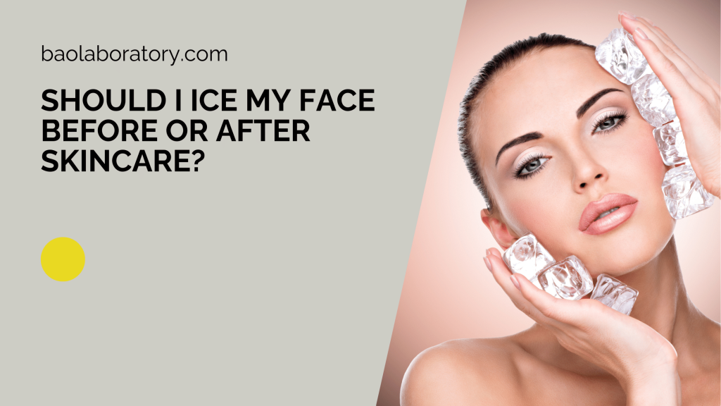 Should I Ice My Face Before or After Skincare