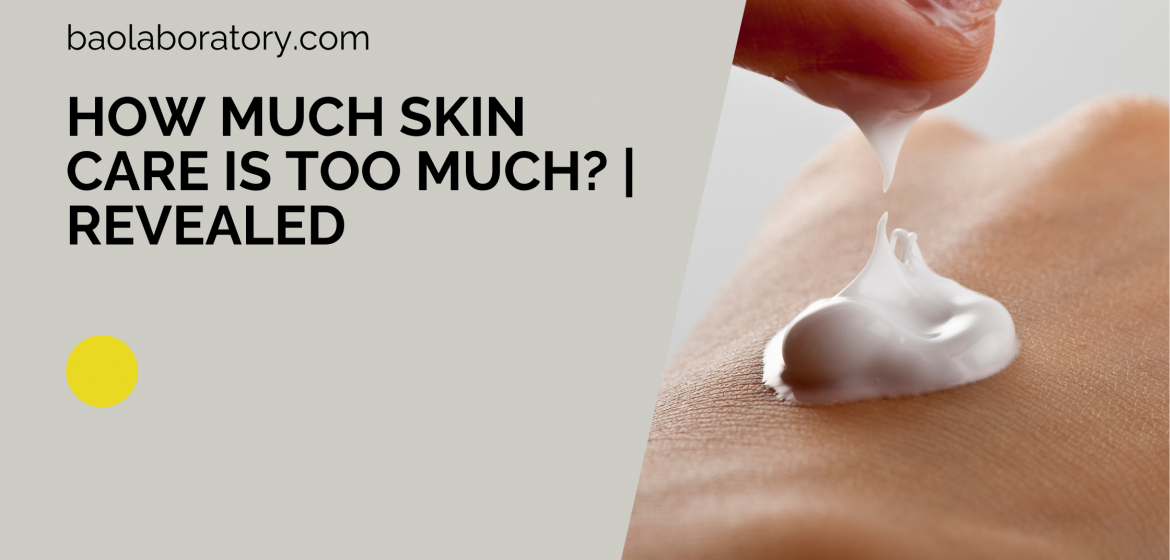 How Much Skin Care is too Much Revealed - BaoLabs