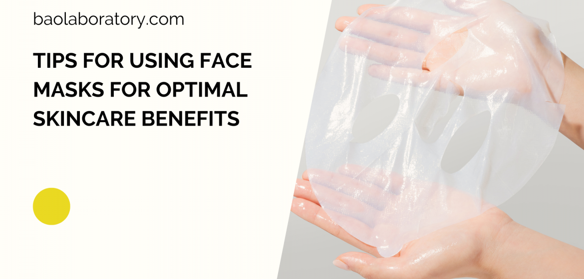 TIPS FOR USING FACE MASKS FOR OPTIMAL SKINCARE BENEFITS